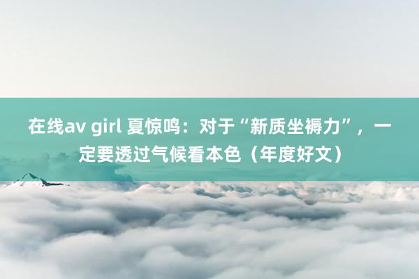 在线av girl 夏惊鸣：对于“新质坐褥力”，一定要透过气候看本色（年度好文）