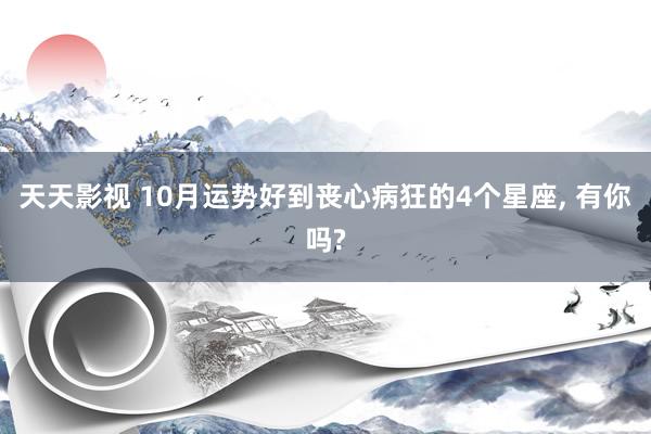 天天影视 10月运势好到丧心病狂的4个星座， 有你吗?