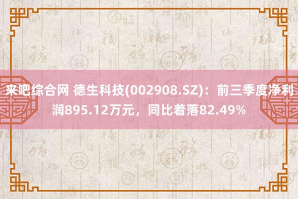 来吧综合网 德生科技(002908.SZ)：前三季度净利润895.12万元，同比着落82.49%