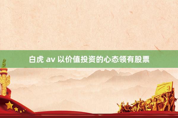 白虎 av 以价值投资的心态领有股票