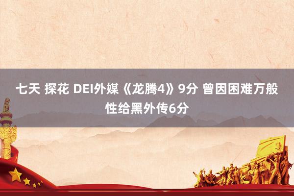 七天 探花 DEI外媒《龙腾4》9分 曾因困难万般性给黑外传6分