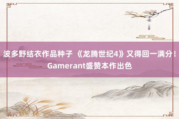 波多野结衣作品种子 《龙腾世纪4》又得回一满分！Gamerant盛赞本作出色