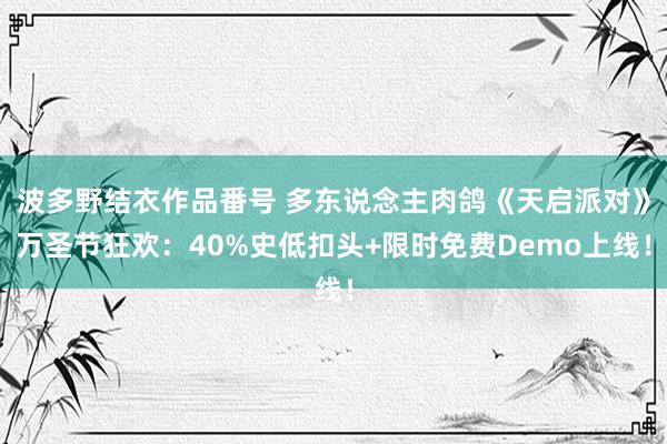 波多野结衣作品番号 多东说念主肉鸽《天启派对》万圣节狂欢：40%史低扣头+限时免费Demo上线！