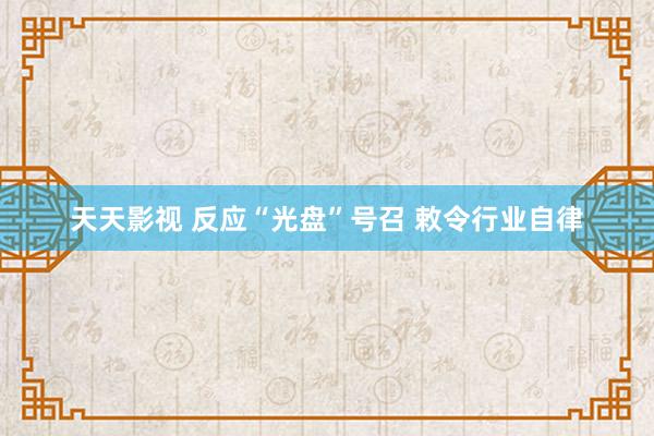 天天影视 反应“光盘”号召 敕令行业自律