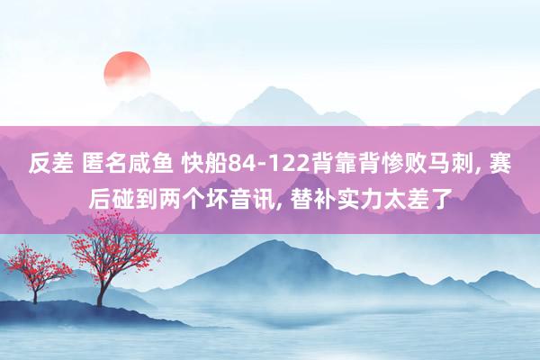 反差 匿名咸鱼 快船84-122背靠背惨败马刺, 赛后碰到两