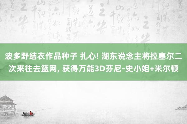 波多野结衣作品种子 扎心! 湖东说念主将拉塞尔二次来往去篮网， 获得万能3D芬尼-史小姐+米尔顿