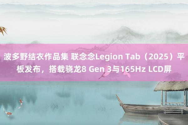 波多野结衣作品集 联念念Legion Tab（2025）平板发布，搭载骁龙8 Gen 3与165Hz LCD屏