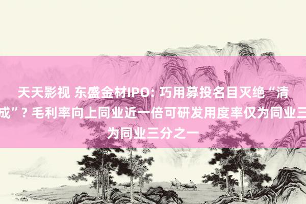 天天影视 东盛金材IPO: 巧用募投名目灭绝“清仓式分成”?