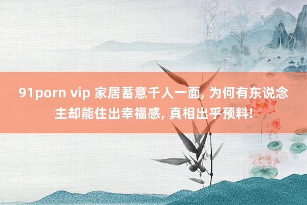 91porn vip 家居蓄意千人一面, 为何有东说念主却能