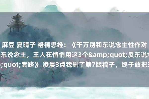 麻豆 夏晴子 袼褙想维：《千万别和东说念主性作对——那些年入