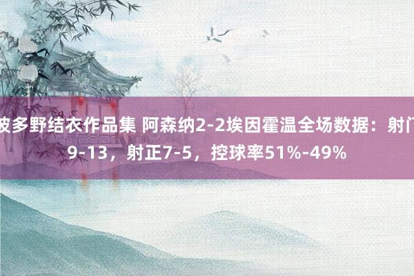 波多野结衣作品集 阿森纳2-2埃因霍温全场数据：射门9-13