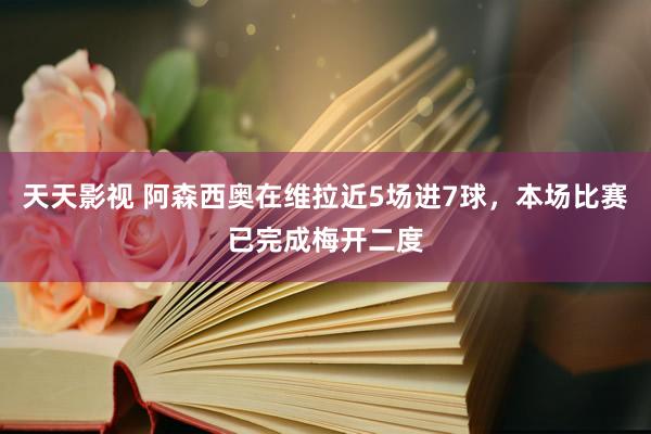 天天影视 阿森西奥在维拉近5场进7球，本场比赛已完成梅开二度