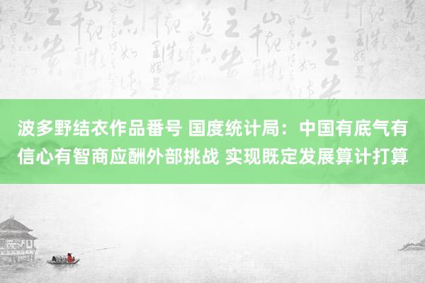 波多野结衣作品番号 国度统计局：中国有底气有信心有智商应酬外