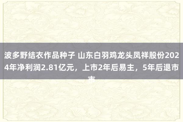波多野结衣作品种子 山东白羽鸡龙头凤祥股份2024年净利润2